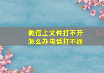 微信上文件打不开怎么办电话打不通