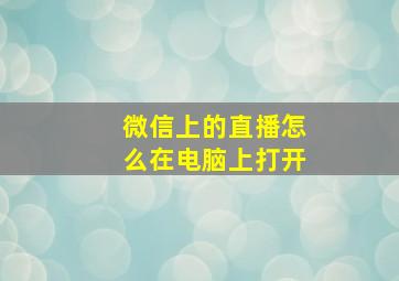 微信上的直播怎么在电脑上打开