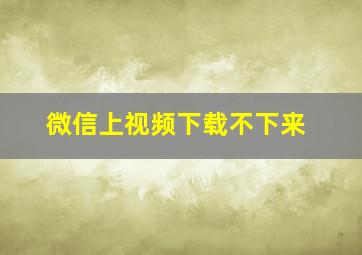 微信上视频下载不下来