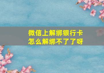 微信上解绑银行卡怎么解绑不了了呀