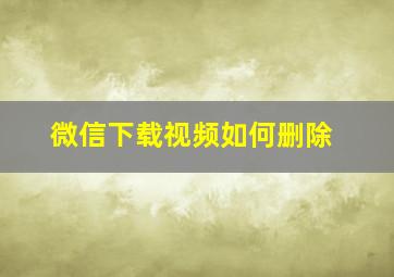 微信下载视频如何删除