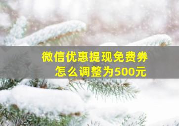 微信优惠提现免费券怎么调整为500元