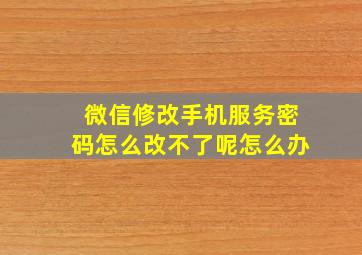 微信修改手机服务密码怎么改不了呢怎么办