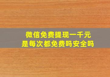 微信免费提现一千元是每次都免费吗安全吗