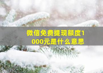 微信免费提现额度1000元是什么意思