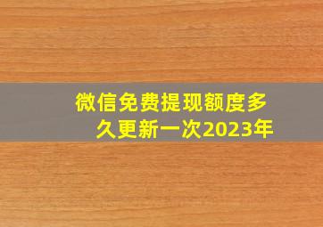 微信免费提现额度多久更新一次2023年