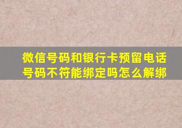 微信号码和银行卡预留电话号码不符能绑定吗怎么解绑