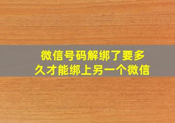 微信号码解绑了要多久才能绑上另一个微信