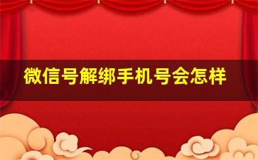 微信号解绑手机号会怎样