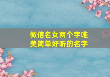 微信名女两个字唯美简单好听的名字