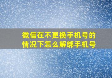 微信在不更换手机号的情况下怎么解绑手机号