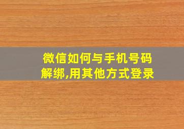 微信如何与手机号码解绑,用其他方式登录