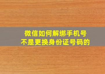 微信如何解绑手机号不是更换身份证号码的