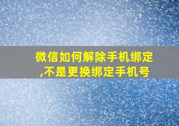 微信如何解除手机绑定,不是更换绑定手机号