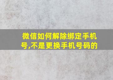 微信如何解除绑定手机号,不是更换手机号码的