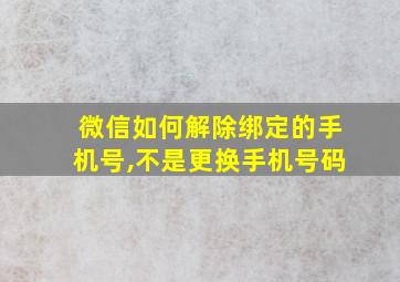 微信如何解除绑定的手机号,不是更换手机号码