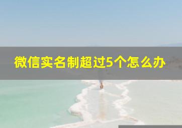 微信实名制超过5个怎么办