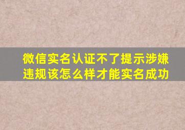 微信实名认证不了提示涉嫌违规该怎么样才能实名成功