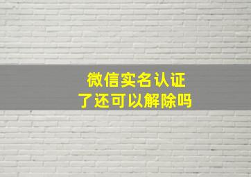 微信实名认证了还可以解除吗