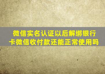 微信实名认证以后解绑银行卡微信收付款还能正常使用吗