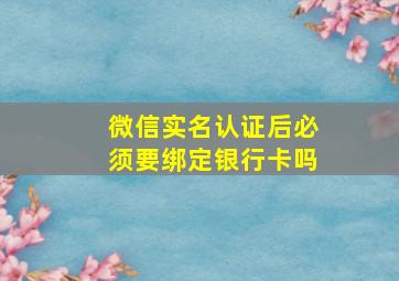 微信实名认证后必须要绑定银行卡吗