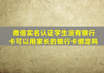 微信实名认证学生没有银行卡可以用家长的银行卡绑定吗