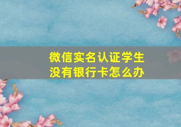 微信实名认证学生没有银行卡怎么办