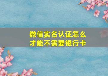 微信实名认证怎么才能不需要银行卡