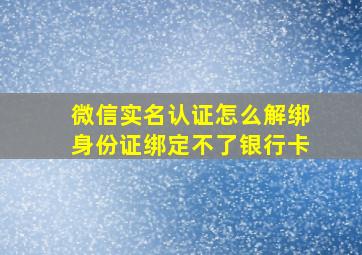 微信实名认证怎么解绑身份证绑定不了银行卡