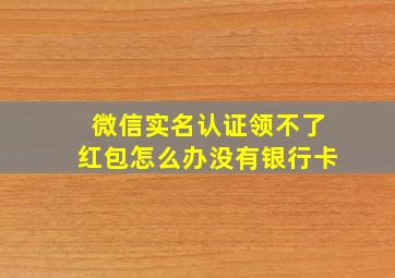 微信实名认证领不了红包怎么办没有银行卡