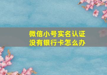 微信小号实名认证没有银行卡怎么办