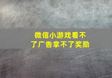 微信小游戏看不了广告拿不了奖励