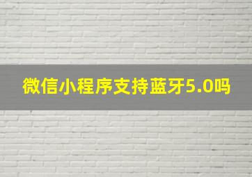 微信小程序支持蓝牙5.0吗