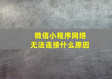 微信小程序网络无法连接什么原因