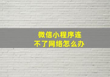 微信小程序连不了网络怎么办