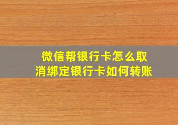 微信帮银行卡怎么取消绑定银行卡如何转账