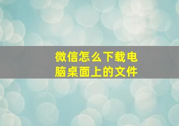 微信怎么下载电脑桌面上的文件