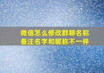 微信怎么修改群聊名称备注名字和昵称不一样