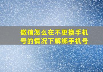 微信怎么在不更换手机号的情况下解绑手机号