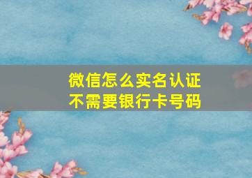 微信怎么实名认证不需要银行卡号码