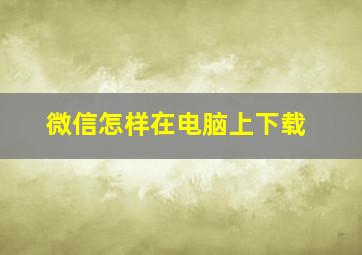 微信怎样在电脑上下载