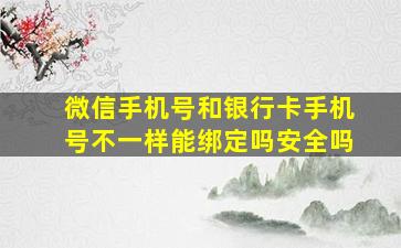 微信手机号和银行卡手机号不一样能绑定吗安全吗