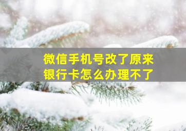 微信手机号改了原来银行卡怎么办理不了