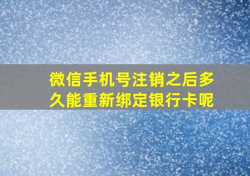 微信手机号注销之后多久能重新绑定银行卡呢