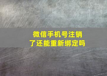 微信手机号注销了还能重新绑定吗