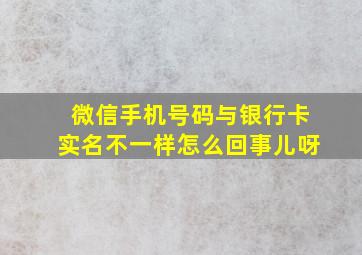 微信手机号码与银行卡实名不一样怎么回事儿呀