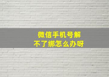 微信手机号解不了绑怎么办呀