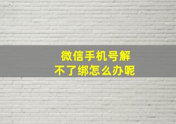 微信手机号解不了绑怎么办呢