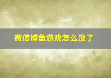 微信捕鱼游戏怎么没了