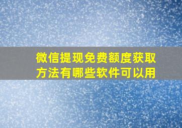 微信提现免费额度获取方法有哪些软件可以用